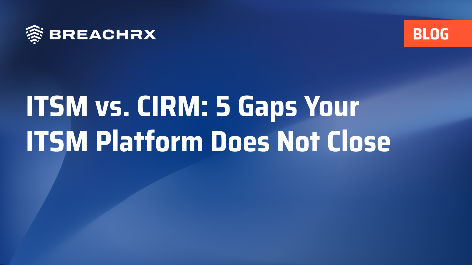 BreachRx Blog: ITSM vs. CIRM: 5 Gaps Your ITSM Platform Does Not Close