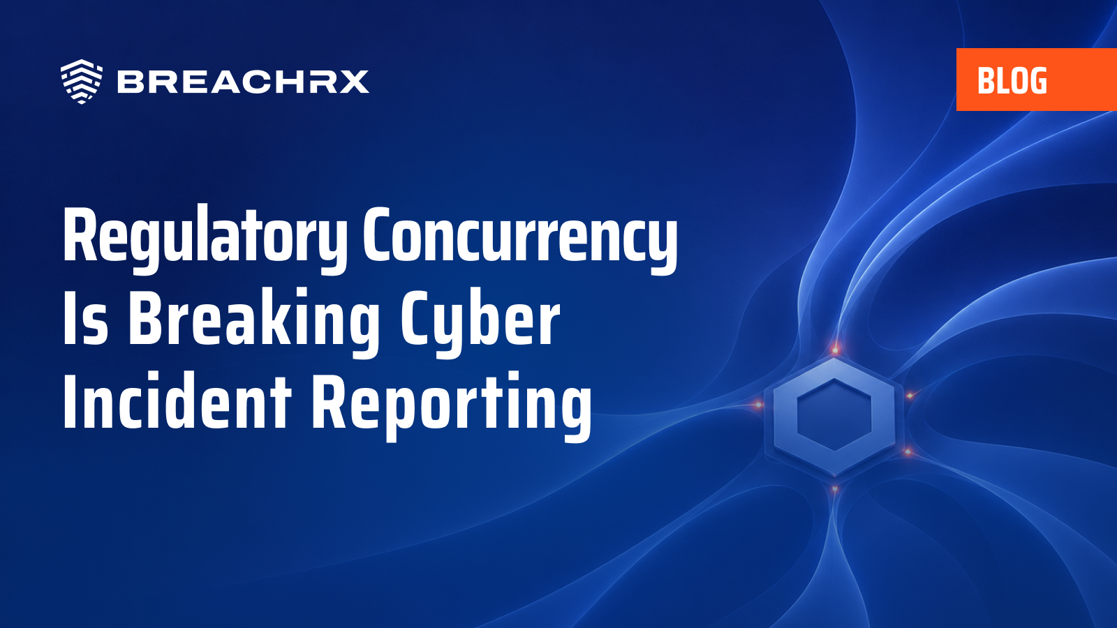 BreachRx Blog: Regulatory Concurrency Is Breaking Cyber Incident Reporting