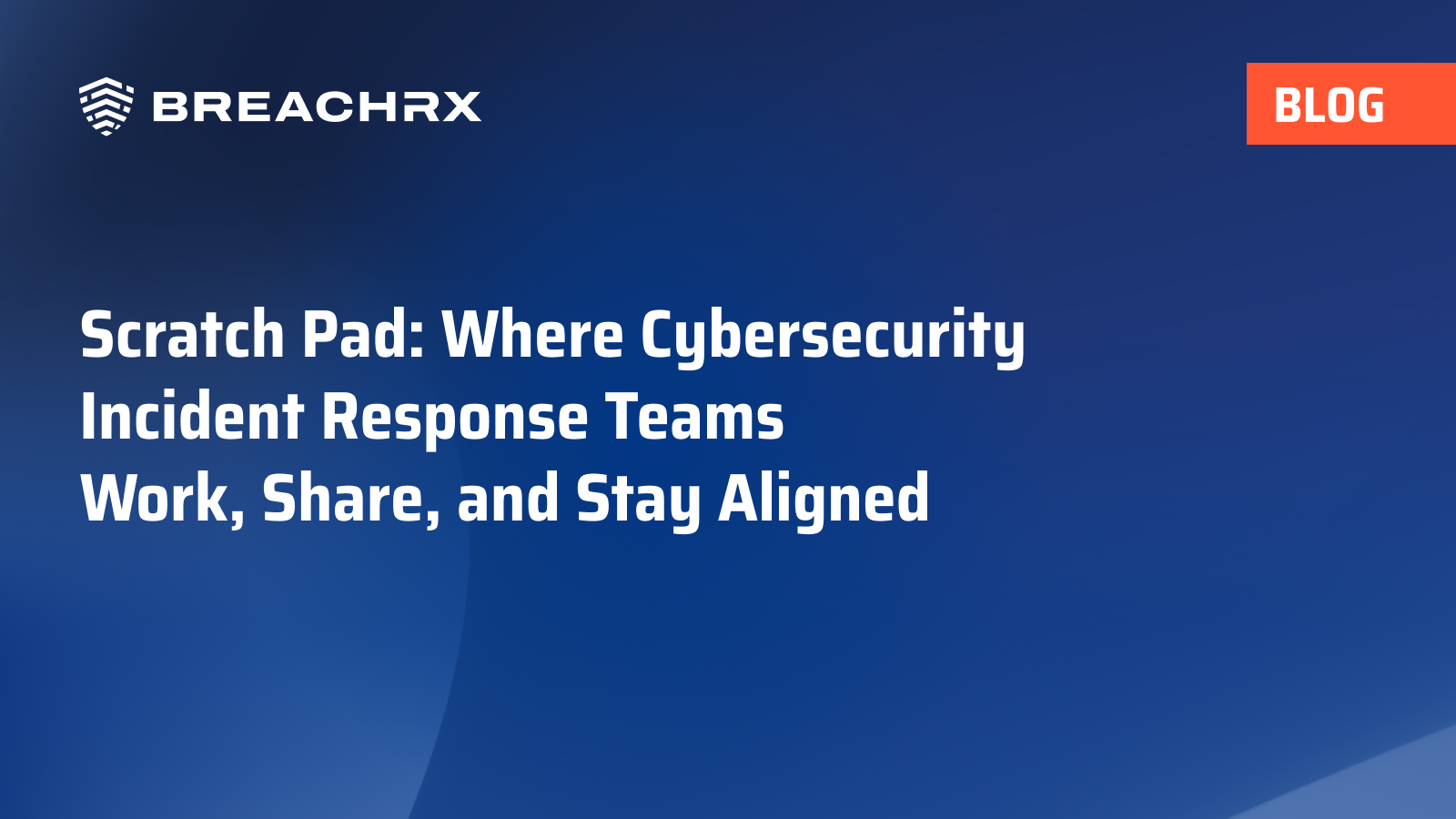 BreachRx Blog: Scratch Pad: Where Cybersecurity Incident Response Teams Work, Share, and Stay Aligned